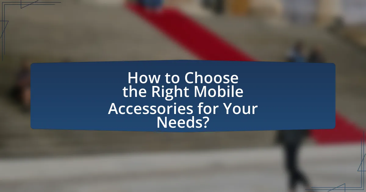 How to Choose the Right Mobile Accessories for Your Needs?