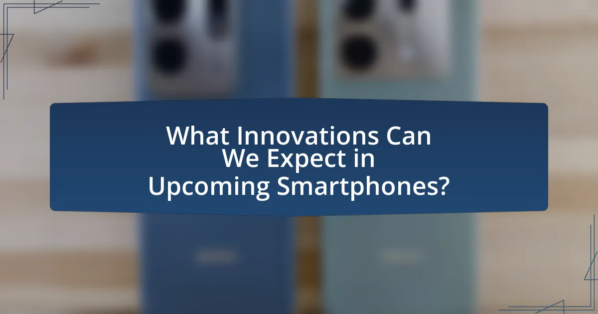 What Innovations Can We Expect in Upcoming Smartphones?