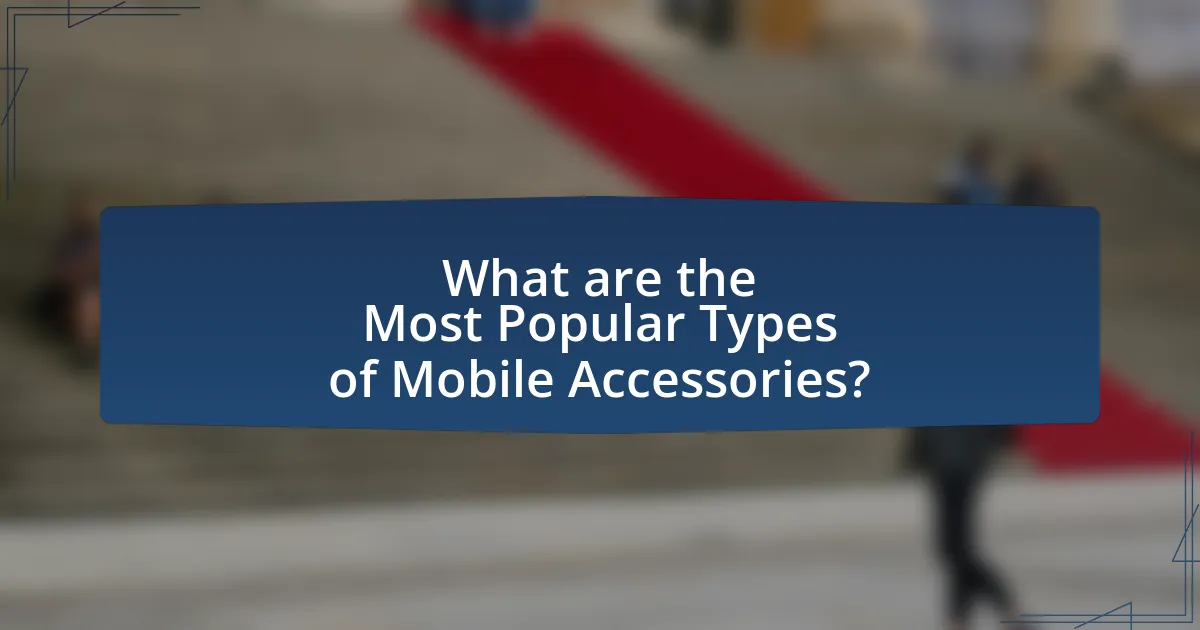 What are the Most Popular Types of Mobile Accessories?