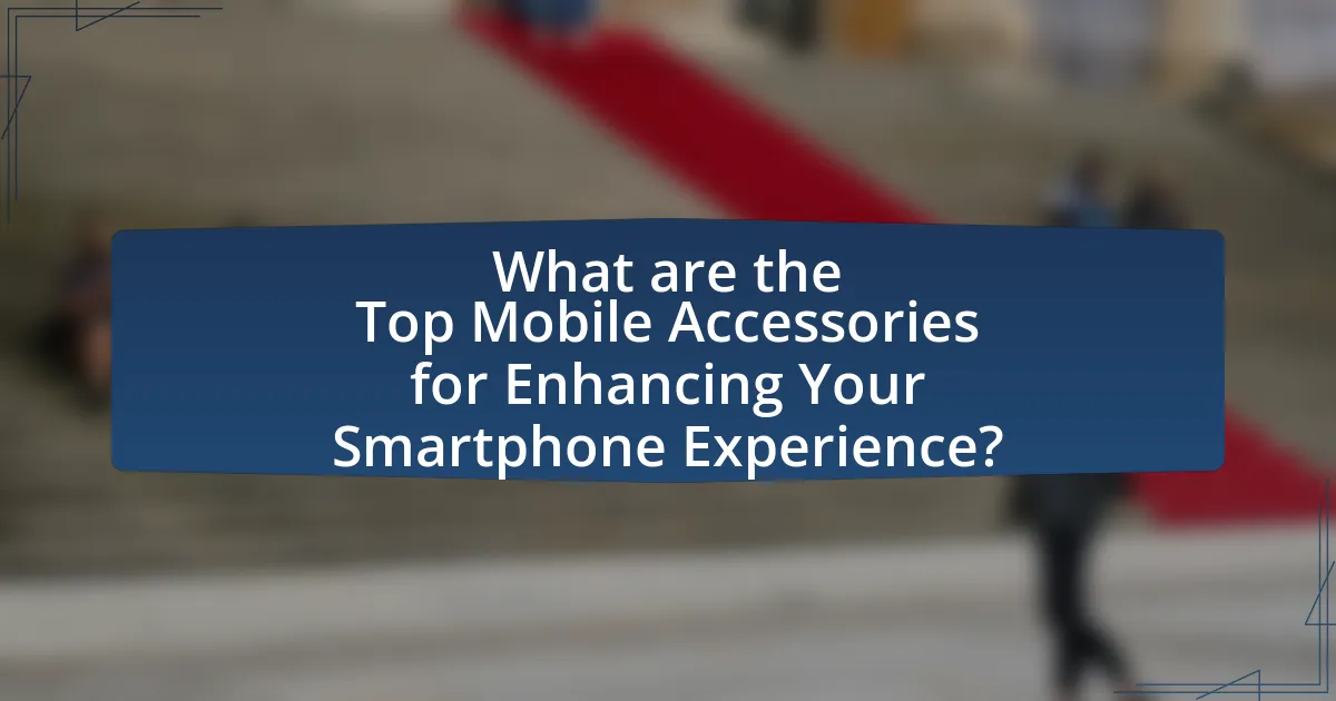 What are the Top Mobile Accessories for Enhancing Your Smartphone Experience?